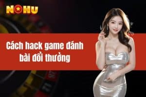 Cách Hack Game Đánh Bài Đổi Thưởng - Kiếm Tiền Nhanh Với Nhà Cái